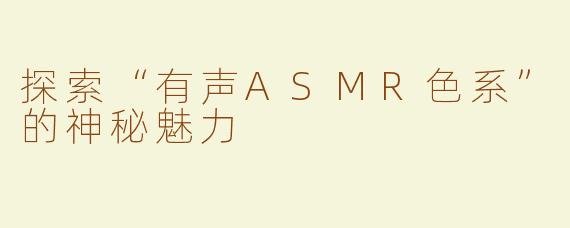 探索“有声ASMR色系”的神秘魅力