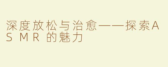 深度放松与治愈——探索ASMR的魅力
