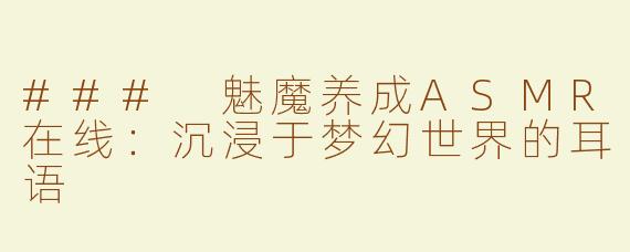 ### 魅魔养成ASMR在线：沉浸于梦幻世界的耳语