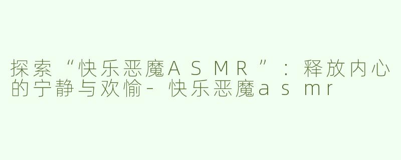 探索“快乐恶魔ASMR”：释放内心的宁静与欢愉