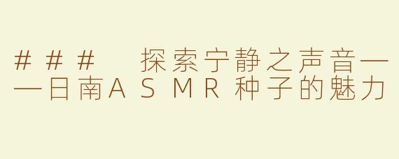 ### 探索宁静之声音——日南ASMR种子的魅力