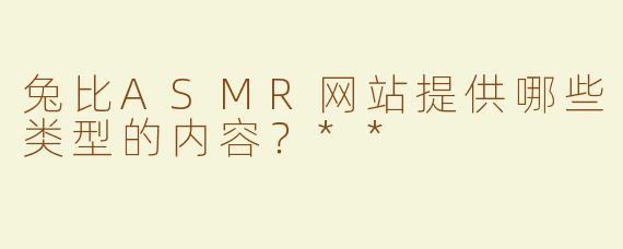 兔比ASMR网站提供哪些类型的内容？**