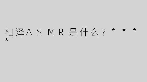 相泽ASMR是什么？****