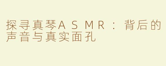 探寻真琴ASMR：背后的声音与真实面孔
