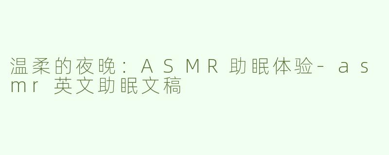 温柔的夜晚：ASMR助眠体验-asmr英文助眠文稿