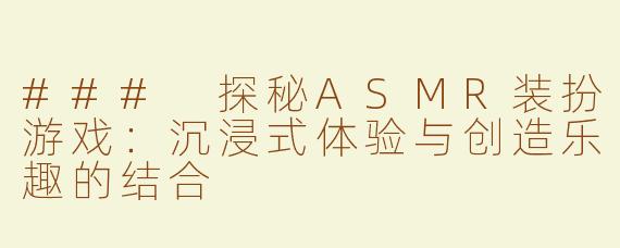 ### 探秘ASMR装扮游戏：沉浸式体验与创造乐趣的结合