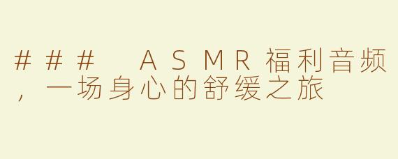 ### ASMR福利音频，一场身心的舒缓之旅