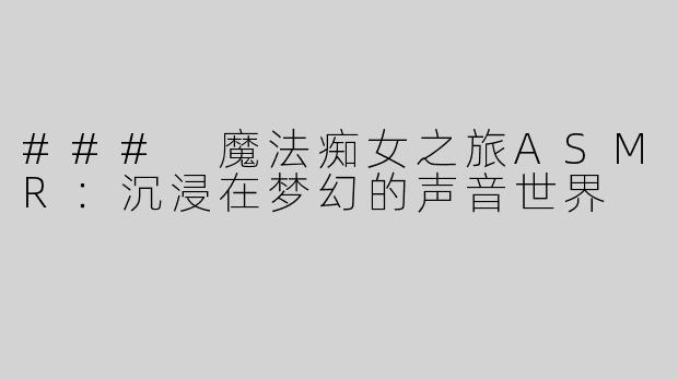 ### 魔法痴女之旅ASMR：沉浸在梦幻的声音世界