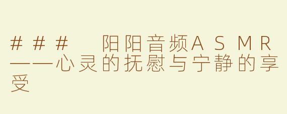 ### 阳阳音频ASMR——心灵的抚慰与宁静的享受