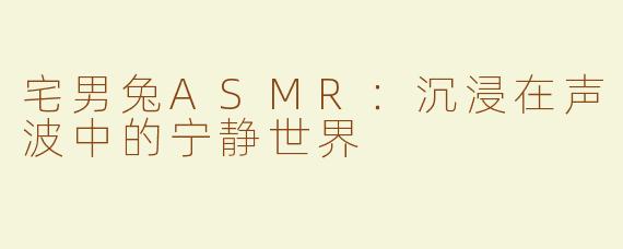 宅男兔ASMR：沉浸在声波中的宁静世界