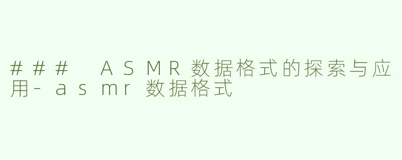 ### ASMR数据格式的探索与应用-asmr数据格式