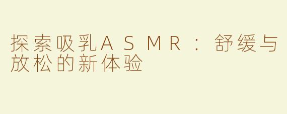 探索吸乳ASMR：舒缓与放松的新体验