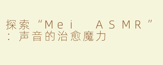 探索“Mei ASMR”：声音的治愈魔力