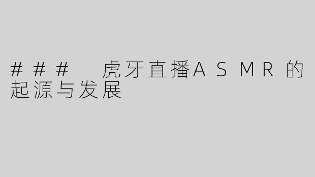 ### 虎牙直播ASMR的起源与发展