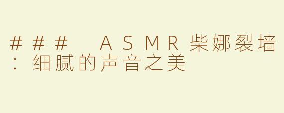 ### ASMR柴娜裂墙：细腻的声音之美