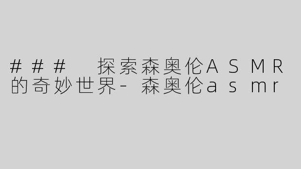 ### 探索森奥伦ASMR的奇妙世界