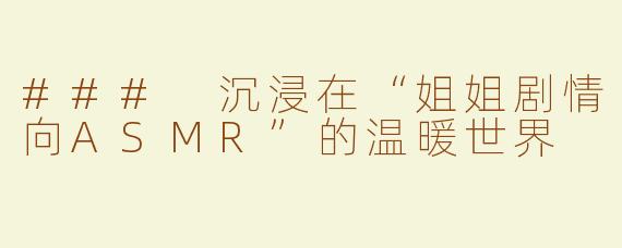 ### 沉浸在“姐姐剧情向ASMR”的温暖世界