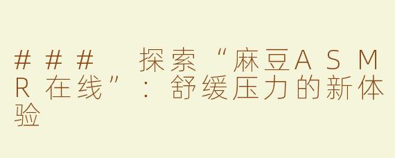 ### 探索“麻豆ASMR在线”：舒缓压力的新体验