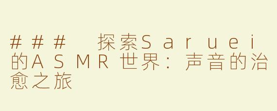 ### 探索Saruei的ASMR世界：声音的治愈之旅