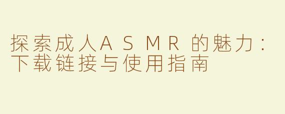 探索成人ASMR的魅力：下载链接与使用指南