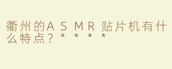 衢州的ASMR贴片机有什么特点？****