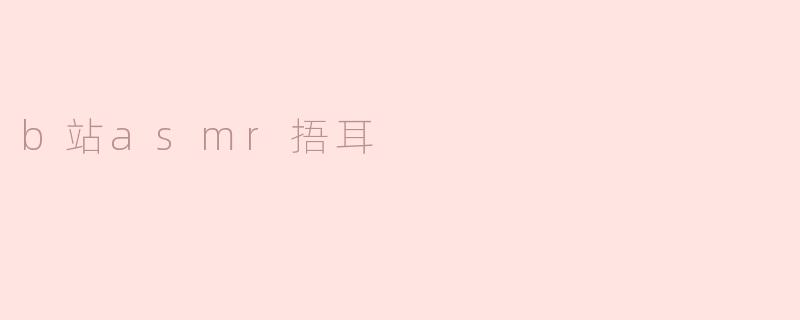 走进B站ASMR：“捂耳”带来的身心放松体验