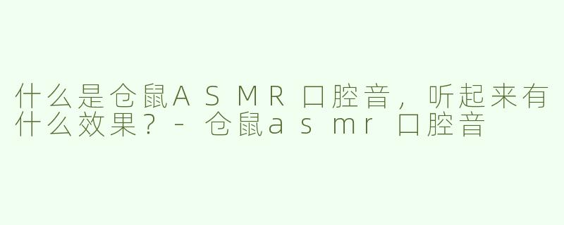 什么是仓鼠ASMR口腔音，听起来有什么效果？