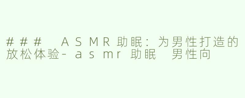 ### ASMR助眠：为男性打造的放松体验