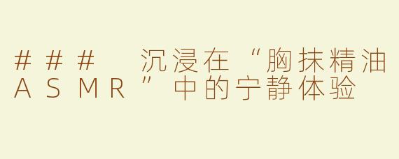 ### 沉浸在“胸抹精油ASMR”中的宁静体验