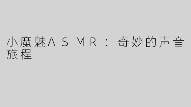 小魔魅ASMR：奇妙的声音旅程
