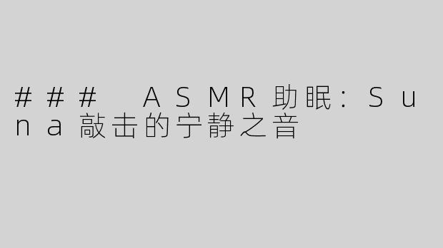 ### ASMR助眠：Suna敲击的宁静之音