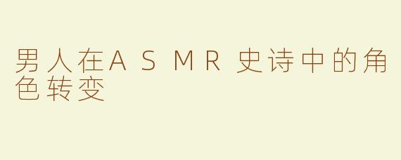 男人在ASMR史诗中的角色转变