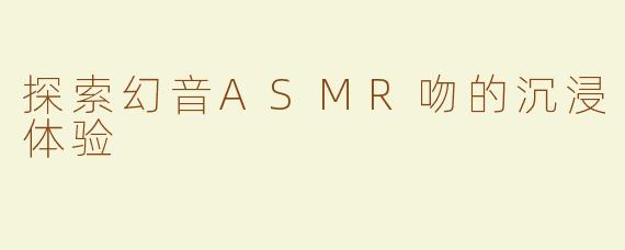 探索幻音ASMR吻的沉浸体验