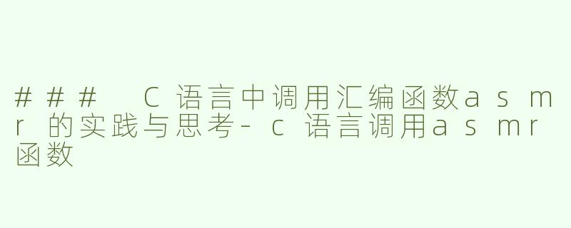 ### C语言中调用汇编函数asmr的实践与思考-c语言调用asmr函数