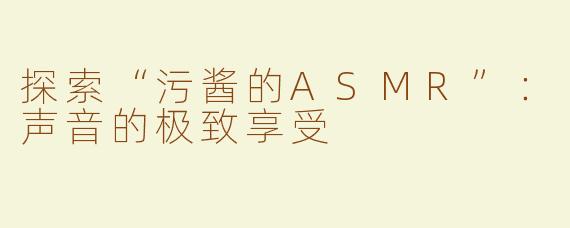 探索“污酱的ASMR”：声音的极致享受