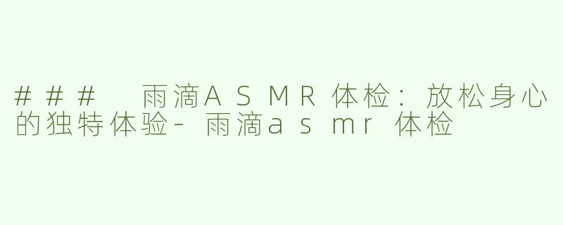 ### 雨滴ASMR体检：放松身心的独特体验
