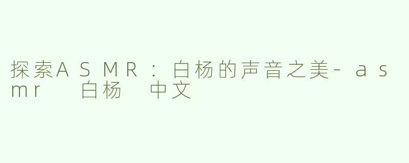 探索ASMR：白杨的声音之美