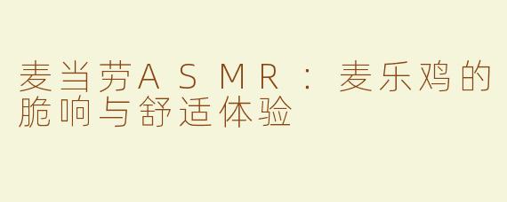 麦当劳ASMR：麦乐鸡的脆响与舒适体验