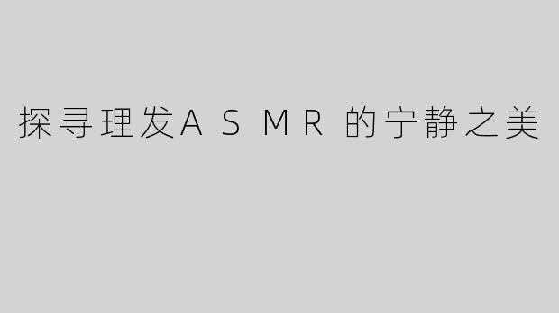 探寻理发ASMR的宁静之美