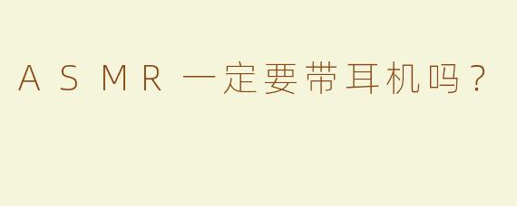 ASMR一定要带耳机吗？