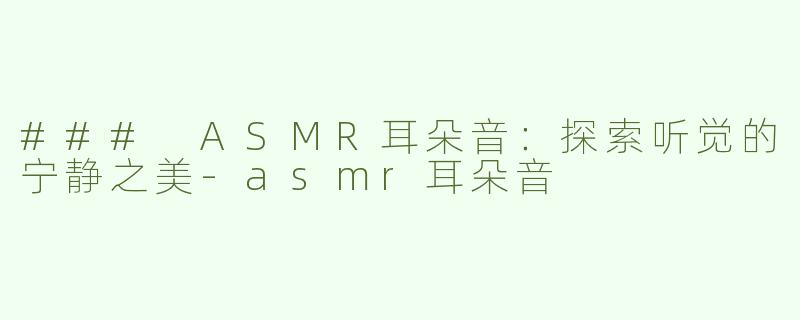 ### ASMR耳朵音：探索听觉的宁静之美-asmr耳朵音