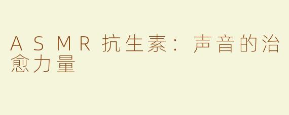 ASMR抗生素：声音的治愈力量