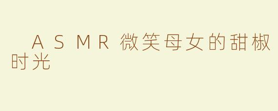  ASMR微笑母女的甜椒时光