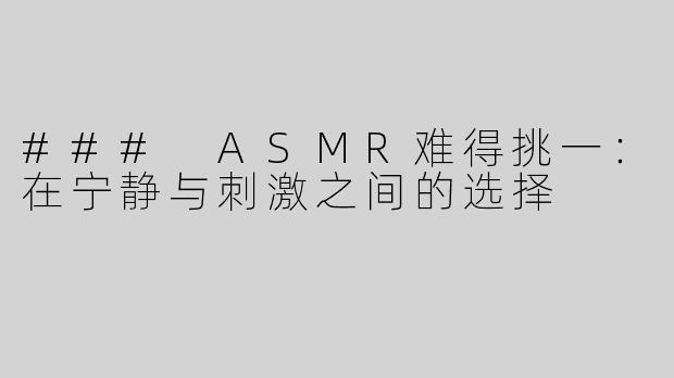 ### ASMR难得挑一：在宁静与刺激之间的选择