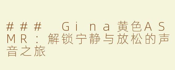 ### Gina黄色ASMR：解锁宁静与放松的声音之旅