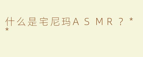 什么是宅尼玛ASMR？**