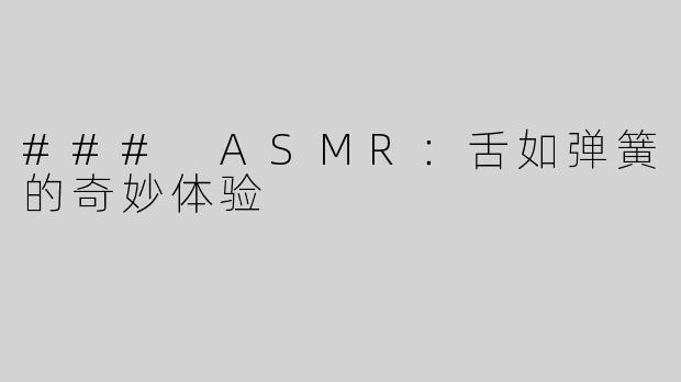 ### ASMR：舌如弹簧的奇妙体验