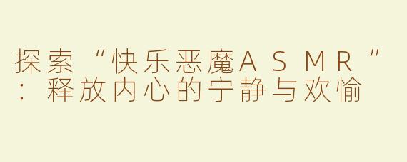 探索“快乐恶魔ASMR”：释放内心的宁静与欢愉