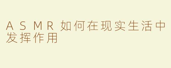 ASMR如何在现实生活中发挥作用