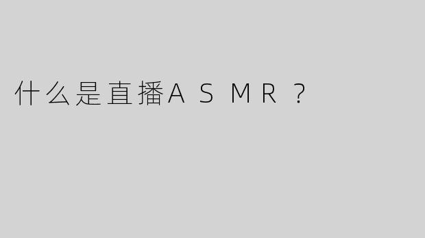什么是直播ASMR？